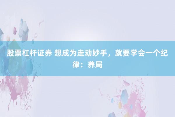股票杠杆证券 想成为走动妙手，就要学会一个纪律：养局