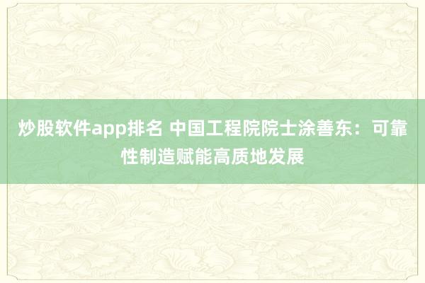 炒股软件app排名 中国工程院院士涂善东：可靠性制造赋能高质地发展