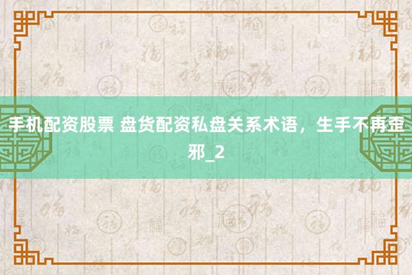 手机配资股票 盘货配资私盘关系术语，生手不再歪邪_2
