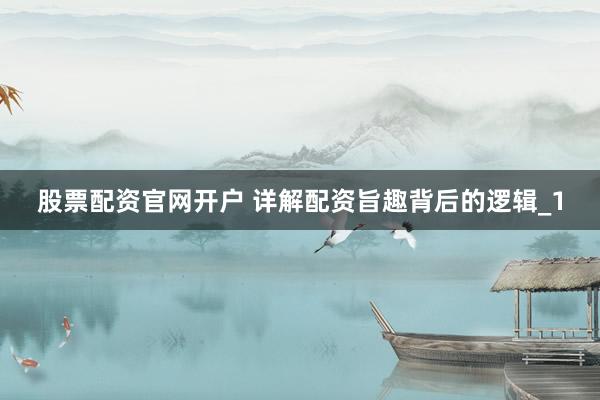 股票配资官网开户 详解配资旨趣背后的逻辑_1