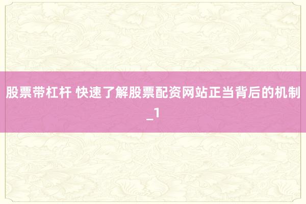 股票带杠杆 快速了解股票配资网站正当背后的机制_1