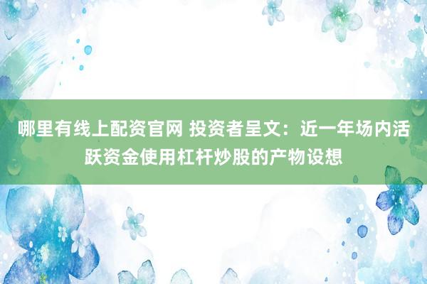 哪里有线上配资官网 投资者呈文：近一年场内活跃资金使用杠杆炒股的产物设想