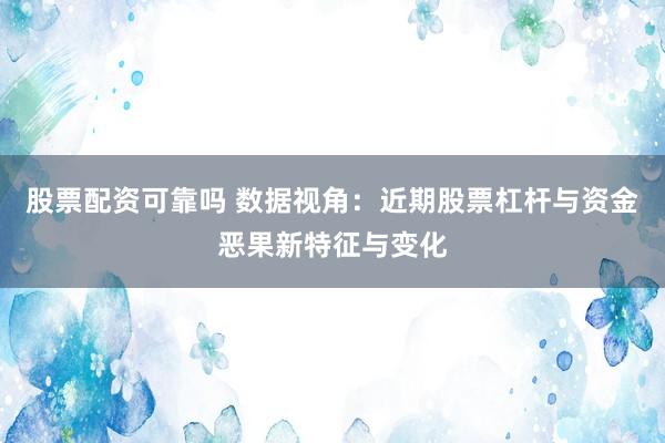 股票配资可靠吗 数据视角：近期股票杠杆与资金恶果新特征与变化