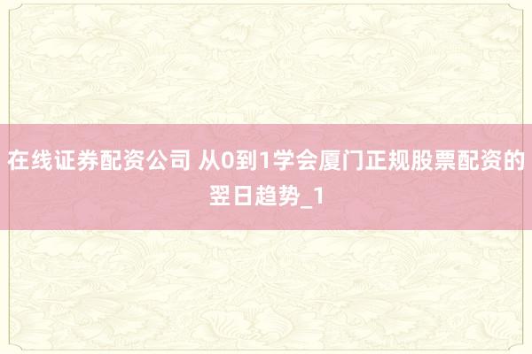 在线证券配资公司 从0到1学会厦门正规股票配资的翌日趋势_1